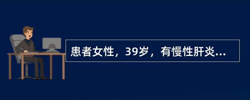 患者女性，39岁，有慢性肝炎病史，近1个月出现右上腹持续性胀痛，伴恶心呕吐，查体