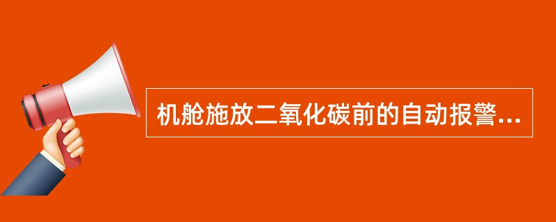 机舱施放二氧化碳前的自动报警系统属于局部性的警报系统。