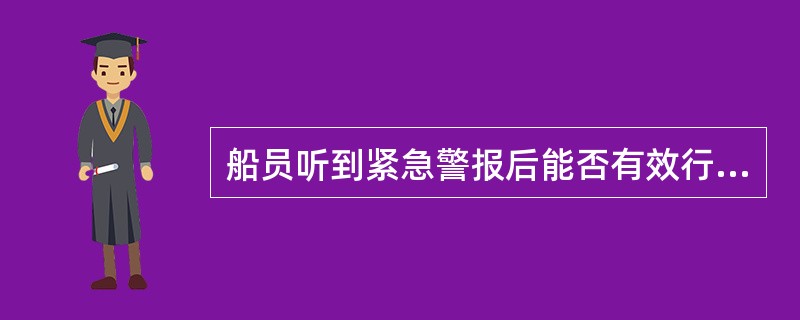 船员听到紧急警报后能否有效行动，取决于平时的应急训练和演习效果。
