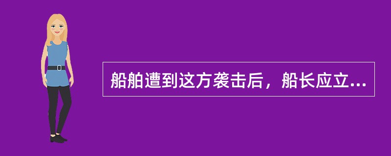 船舶遭到这方袭击后，船长应立即检查船舶受损程度、若损失不大，可不向公司报告。