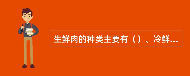 生鲜肉的种类主要有（）、冷鲜肉。