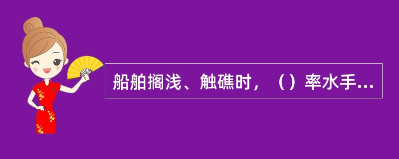 船舶搁浅、触礁时，（）率水手测量和记录船舶四周水深。