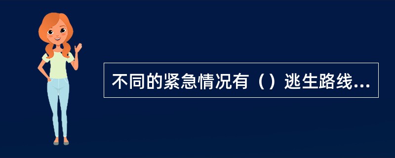 不同的紧急情况有（）逃生路线，用（）的颜色加以区别。