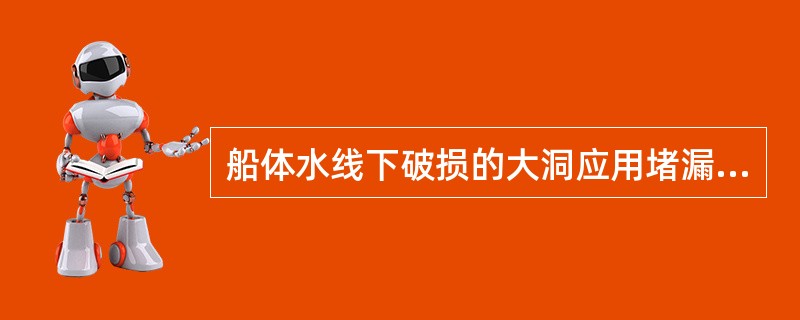 船体水线下破损的大洞应用堵漏毯外堵。