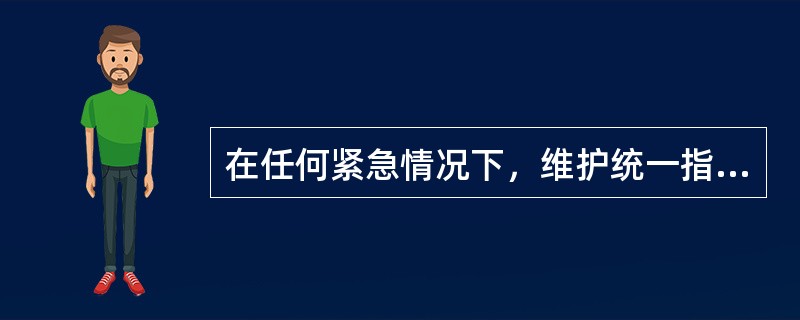 在任何紧急情况下，维护统一指挥是挽救船舶和人员安全的重要保障；保持镇静是取得成功