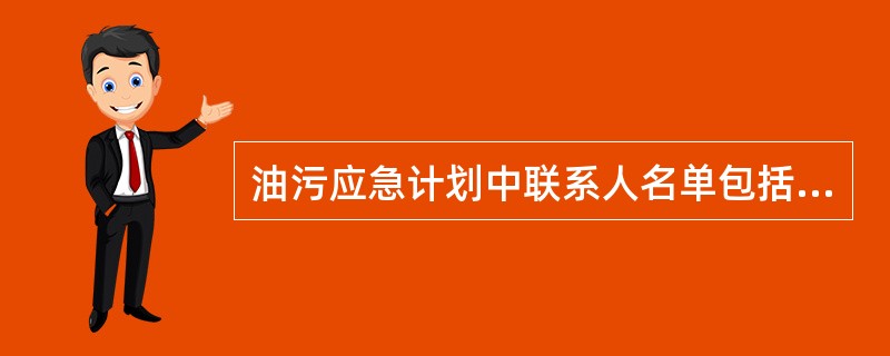 油污应急计划中联系人名单包括（）。①沿海国联系人②港口联系人③船公司
