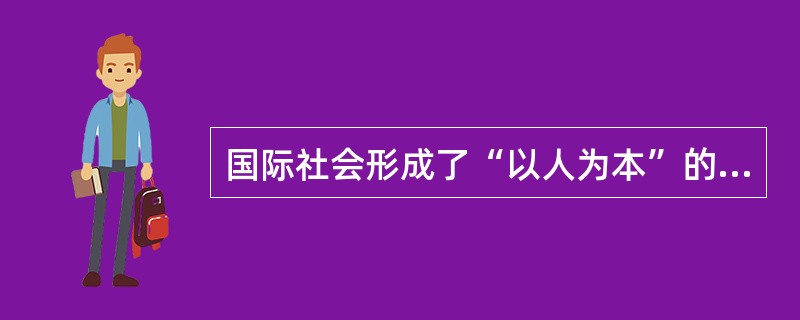 国际社会形成了“以人为本”的共识，即全面地重视人的基本素质提高和安全管理。