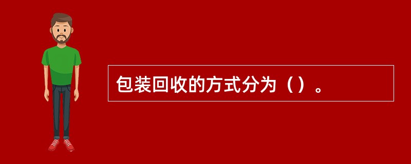 包装回收的方式分为（）。