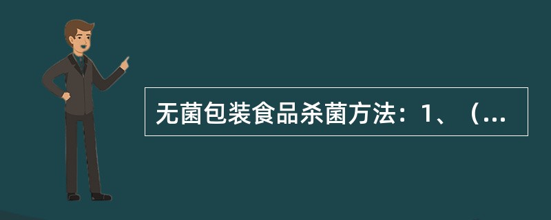 无菌包装食品杀菌方法：1、（）超高温瞬时杀菌（直接加热杀菌；间接加热杀菌：采用换