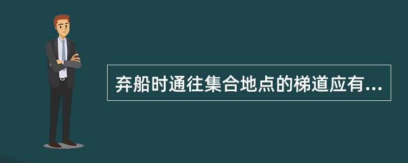 弃船时通往集合地点的梯道应有至少一小时的应急照明。