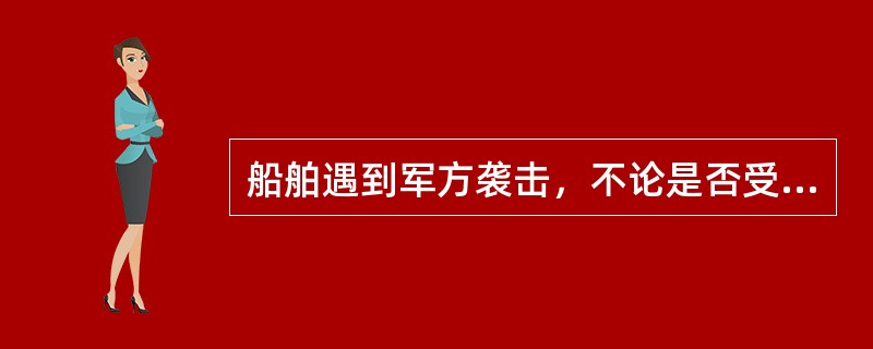 船舶遇到军方袭击，不论是否受损，应立即向公司或驻外使领馆报告有关情况。
