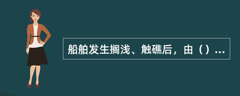 船舶发生搁浅、触礁后，由（）作现场指挥进行了解船舶搁浅、触礁部位情况。