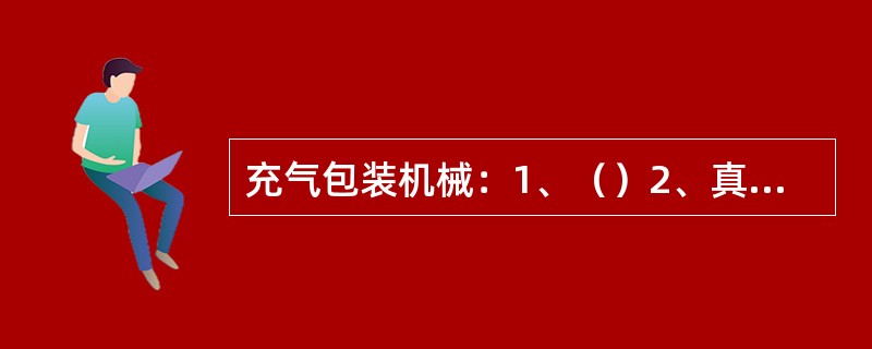 充气包装机械：1、（）2、真空补偿式.