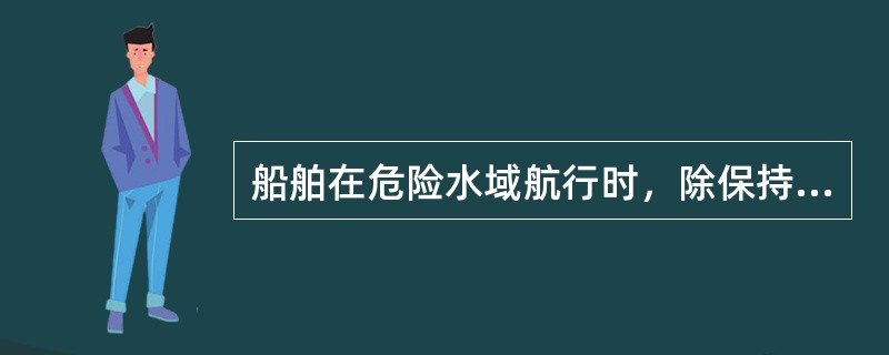 船舶在危险水域航行时，除保持（）外，采取增加防海盗值班人员等措施。