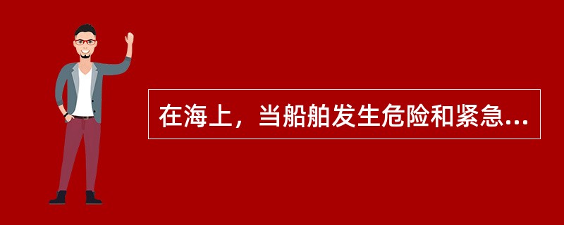 在海上，当船舶发生危险和紧急情况时，首先应（）
