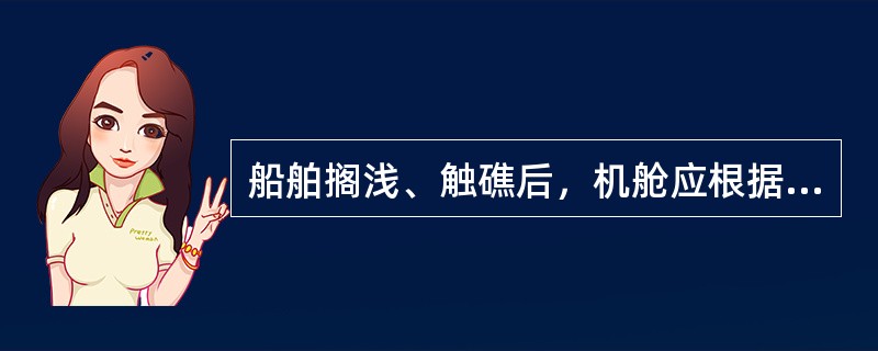 船舶搁浅、触礁后，机舱应根据船长指示备妥主辅机，并适时换用低位海水吸入阀。