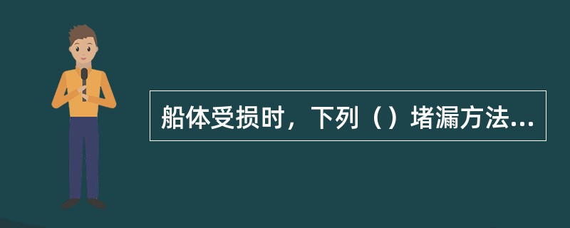 船体受损时，下列（）堵漏方法是错误的。