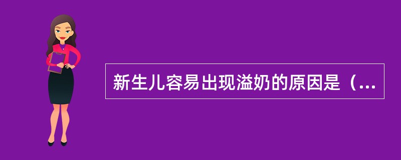 新生儿容易出现溢奶的原因是（）。