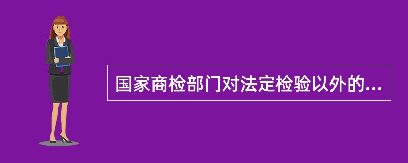 国家商检部门对法定检验以外的进出口商品根据国家规定实施抽查检验，抽查检验重点是（