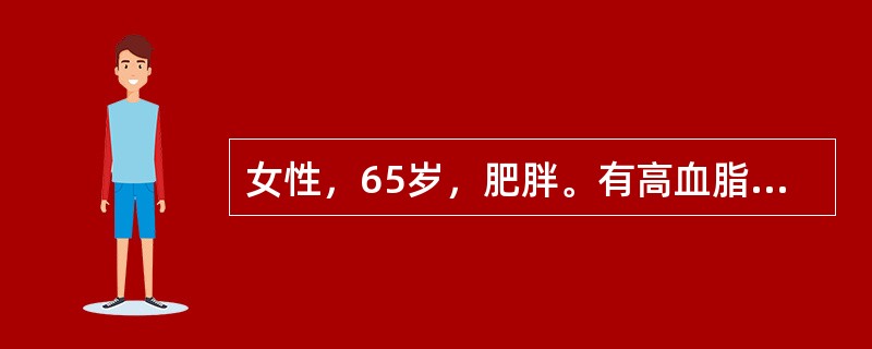 女性，65岁，肥胖。有高血脂及高血压：血压24／13.3kPa（180／100m