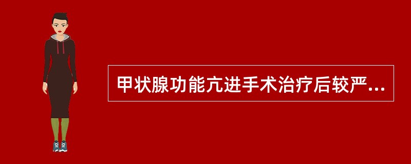 甲状腺功能亢进手术治疗后较严重的并发症是（）。