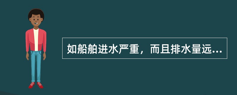 如船舶进水严重，而且排水量远小于进水量，船舶在逐渐下沉，又远离陆地，船长按专业判