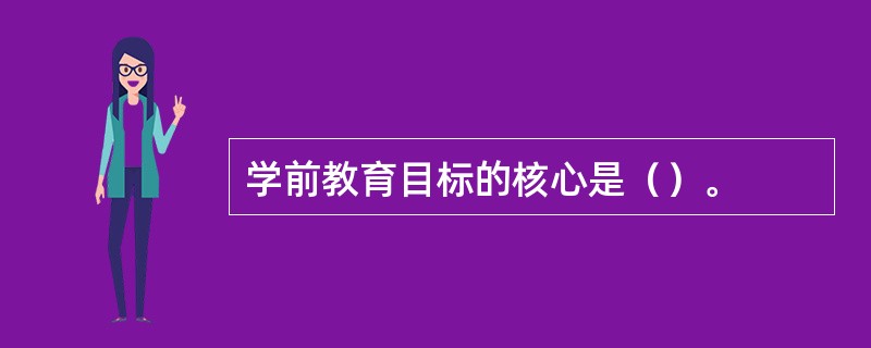 学前教育目标的核心是（）。