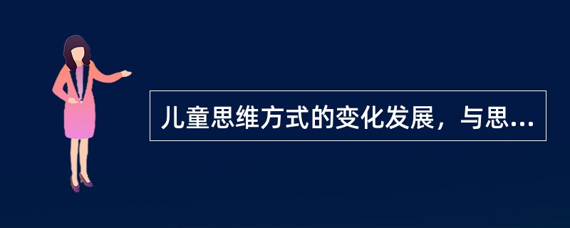 儿童思维方式的变化发展，与思维所用工具的变化相联系，直观行动思维所用的工具主要是