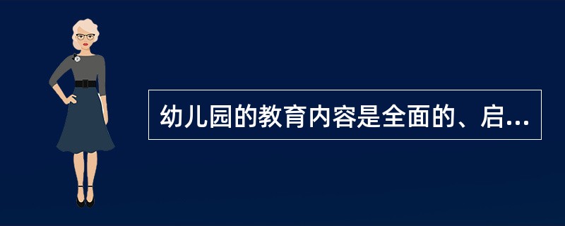 幼儿园的教育内容是全面的、启蒙的，各领域的内容相互渗透，从不同角度促进幼儿（）等