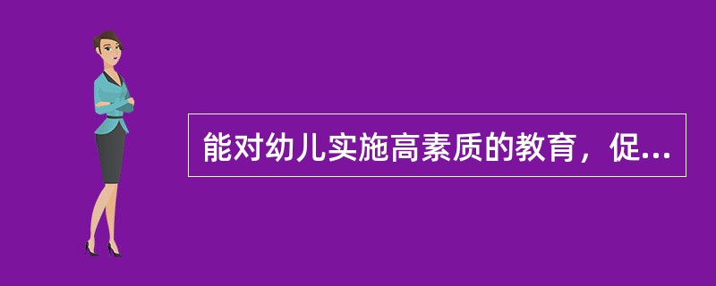 能对幼儿实施高素质的教育，促进幼儿活泼、主动地发展，关键在于（）。