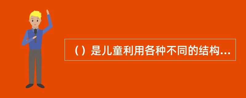 （）是儿童利用各种不同的结构材料，经过手的创造来反映周围现实生活的游戏。