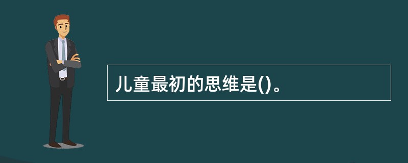 儿童最初的思维是()。