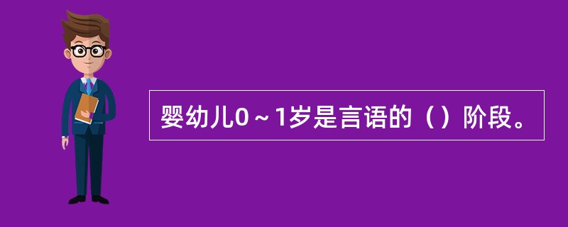 婴幼儿0～1岁是言语的（）阶段。