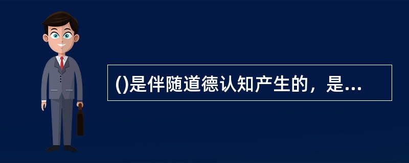 ()是伴随道德认知产生的，是由人的道德需要是否得以实现而引起的内心体验。