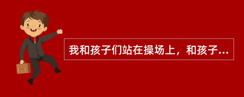 我和孩子们站在操场上，和孩子们讨论晨间锻炼的规则，弘弘的眼睛直勾勾地盯着&ldq