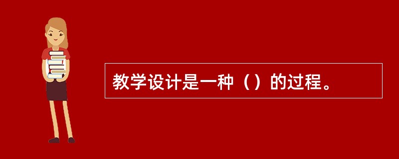 教学设计是一种（）的过程。