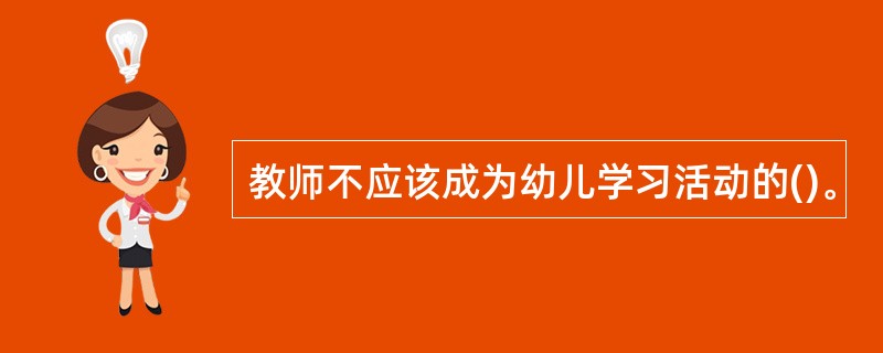 教师不应该成为幼儿学习活动的()。