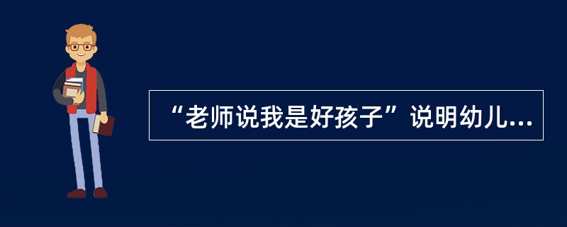 “老师说我是好孩子”说明幼儿对自己的评价是（）。