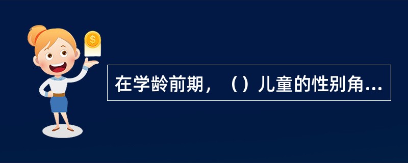 在学龄前期，（）儿童的性别角色的教育对儿童的智力发展和性格发展是有益的。