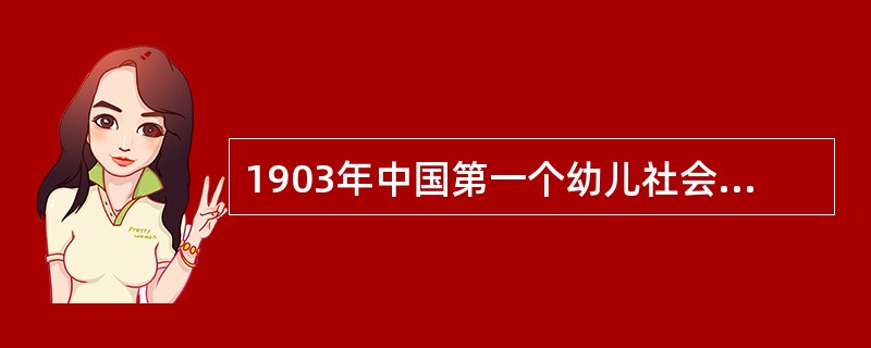 1903年中国第一个幼儿社会教育机构在（）创立。