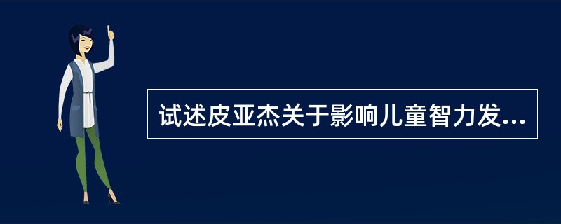 试述皮亚杰关于影响儿童智力发展因素的观点。