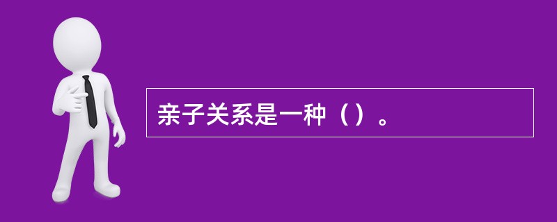 亲子关系是一种（）。