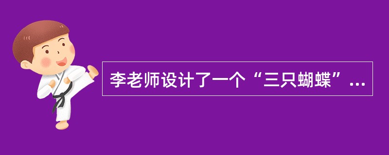 李老师设计了一个“三只蝴蝶”的游戏活动。她选了三位幼儿扮演蝴蝶，又选了若干幼儿扮