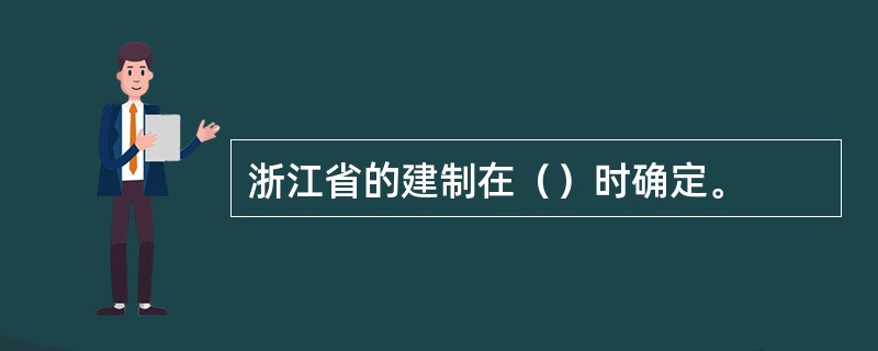 浙江省的建制在（）时确定。