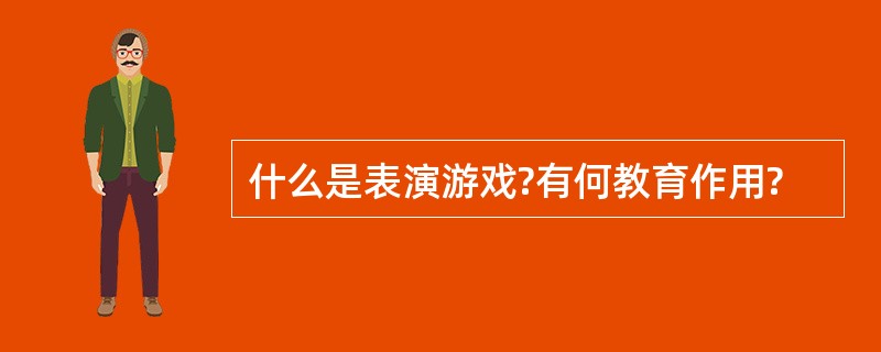 什么是表演游戏?有何教育作用?