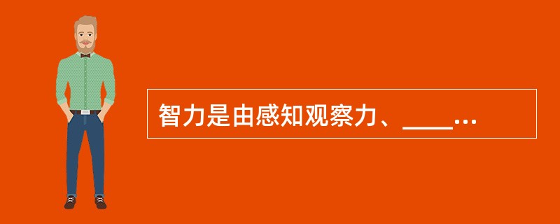 智力是由感知观察力、_________记忆力、_________、思维力等基本要