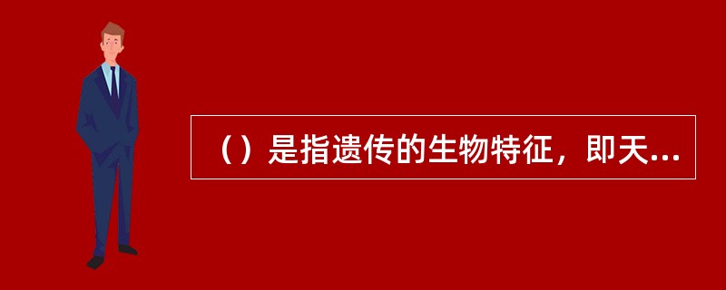 （）是指遗传的生物特征，即天生的解剖生理特点，如身体的构造、形态、感觉器官和神经