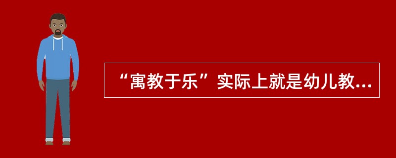 “寓教于乐”实际上就是幼儿教育（）的体现。