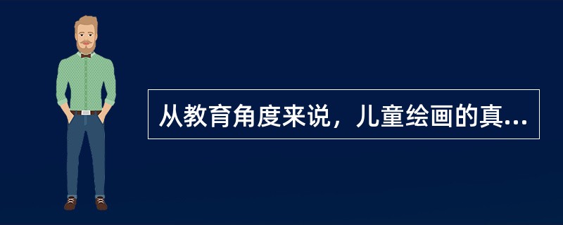 从教育角度来说，儿童绘画的真谛是（）。