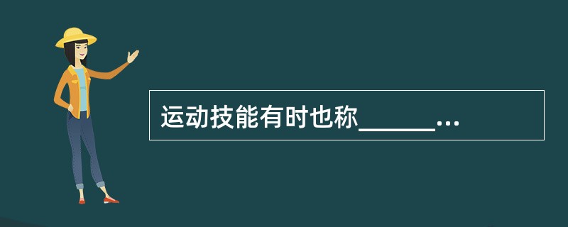 运动技能有时也称_________、动作技能，是由有组织的、协调而统一的____